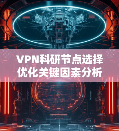 VPN科研节点选择优化关键因素分析