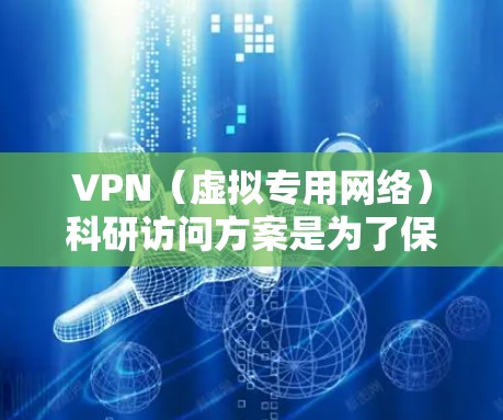 VPN（虚拟专用网络）科研访问方案是为了保障科研数据和网络安全，实现跨机构或跨网络的安全访问而设计的方案。以下是一个典型的VPN科研访问方案的框架和要求