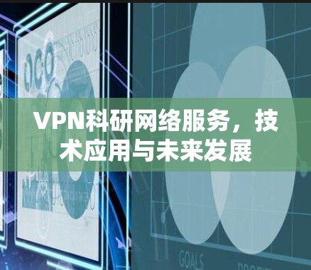 VPN科研网络服务,技术应用与未来发展