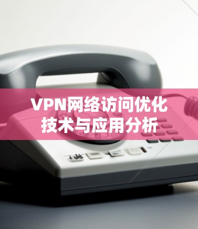 VPN网络访问优化技术与应用分析