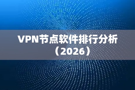 VPN节点软件排行分析（2026）