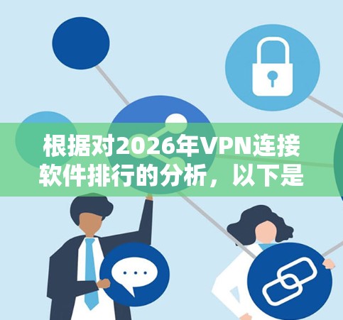 根据对2026年VPN连接软件排行的分析，以下是对各因素的总结和排名