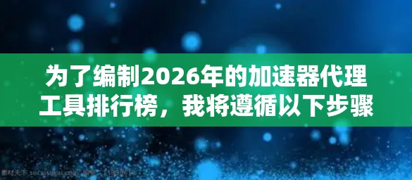 为了编制2026年的加速器代理工具排行榜，我将遵循以下步骤