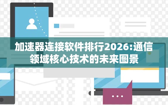 加速器连接软件排行2026:通信领域核心技术的未来图景