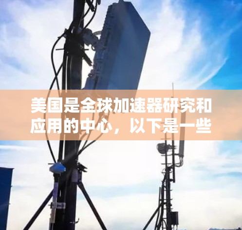 美国是全球加速器研究和应用的中心,以下是一些知名的加速器资源和平台