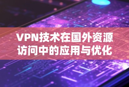 VPN技术在国外资源访问中的应用与优化