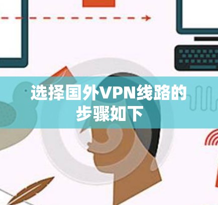 选择国外VPN线路的步骤如下