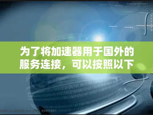 为了将加速器用于国外的服务连接,可以按照以下步骤进行