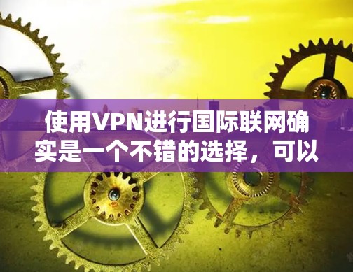 使用VPN进行国际联网确实是一个不错的选择，可以帮助你访问被限制的内容、保护隐私或加密通信。以下是一些国际VPN线路的推荐，这些推荐基于用户评价和市场反馈