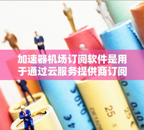 加速器机场订阅软件是用于通过云服务提供商订阅的加速服务,通常用于数据传输、云备份等场景,提供灵活的按需付费方案,避免了自行维护硬件的复杂性。以下是对这一解决方案的详细分析 加速器机场订阅软件是用于通过云服务提供商订阅的加速服务,通常用于数据传输、云备份等场景,提供灵活的按需付费方案,避免了自行维护硬件的复杂性。以下是对这一解决方案的详细分析