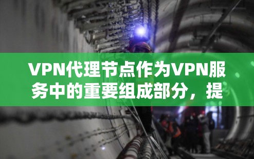 VPN代理节点作为VPN服务中的重要组成部分,提供多种功能和优势。以下是对VPN代理节点的详细总结 VPN代理节点作为VPN服务中的重要组成部分,提供多种功能和优势。以下是对VPN代理节点的详细总结