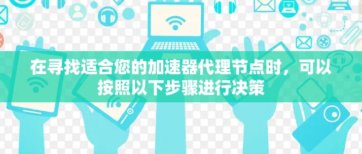 在寻找适合您的加速器代理节点时,可以按照以下步骤进行决策