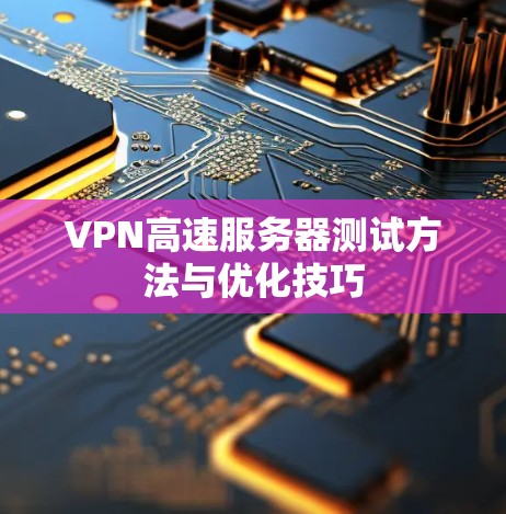 VPN高速服务器测试方法与优化技巧