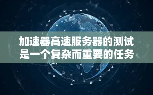 加速器高速服务器的测试是一个复杂而重要的任务，涉及多个方面的考量。以下是一个有条理的测试计划和步骤指南，帮助您全面评估加速器高速服务器的性能和稳定性