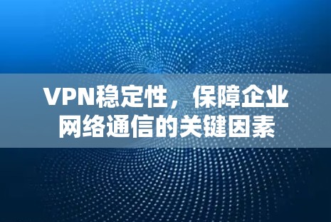 VPN稳定性,保障企业网络通信的关键因素
