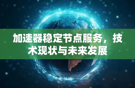 加速器稳定节点服务,技术现状与未来发展