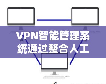 VPN智能管理系统通过整合人工智能和自动化技术,能够全面提升VPN的管理效率和安全性,同时优化用户体验,降低运营成本。以下是该系统的详细分析和总结