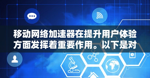 移动网络加速器在提升用户体验方面发挥着重要作用。以下是对加速器功能的详细分析和总结