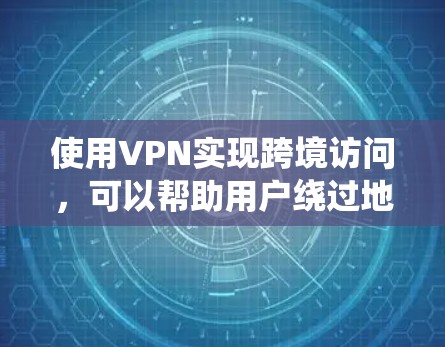 使用VPN实现跨境访问，可以帮助用户绕过地理限制，保护隐私和安全。以下是设置和使用VPN的详细指导