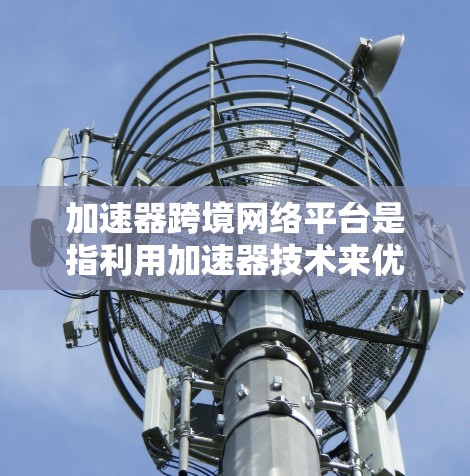 加速器跨境网络平台是指利用加速器技术来优化跨境网络环境,从而提升数据传输效率和性能的综合解决方案。它结合了加速器技术和跨境网络平台,解决了跨境数据传输中的延迟、带宽瓶颈和复杂性问题