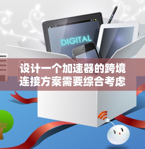 设计一个加速器的跨境连接方案需要综合考虑多个方面,以确保高效、可靠和灵活的通信。以下是一个结构化的解决方案