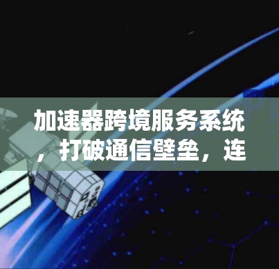 加速器跨境服务系统,打破通信壁垒,连接世界
