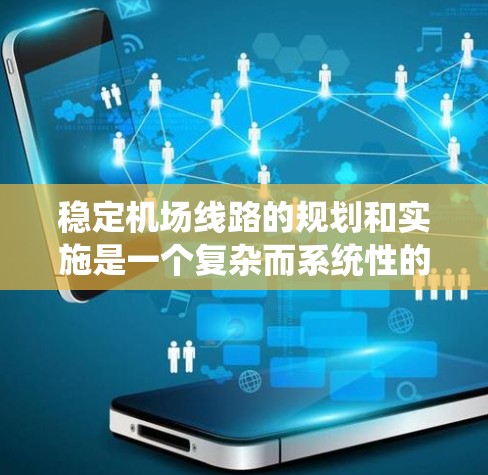 稳定机场线路的规划和实施是一个复杂而系统性的工程，需要综合考虑多个方面，包括材料选择、结构设计、安装工艺、应用场景和环保可持续性。以下是一个有条理的总结和建议