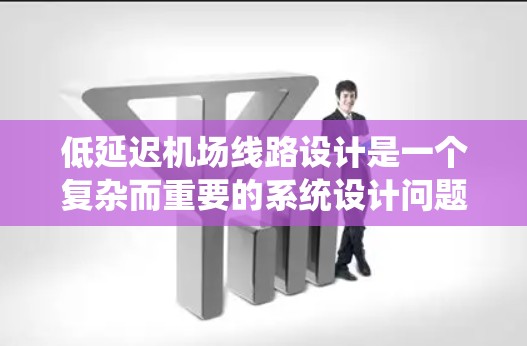 低延迟机场线路设计是一个复杂而重要的系统设计问题,涉及多个方面的优化和协调。以下是对低延迟机场线路的详细分析和总结