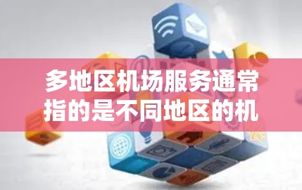 多地区机场服务通常指的是不同地区的机场提供的相关服务。以下是一些常见的机场服务信息,涵盖亚洲、欧洲、北美、澳大利亚和非洲等多个地区