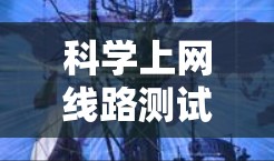 科学上网线路测试通常是指对互联网或内部网络连接进行性能测试，主要目的是评估网络的稳定性、带宽、延迟和丢包情况。这些测试可以帮助识别网络性能瓶颈，优化网络配置，确保网络运行的顺畅性
