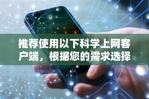 推荐使用以下科学上网客户端,根据您的需求选择合适的工具