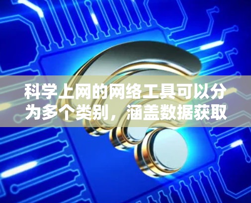 科学上网的网络工具可以分为多个类别,涵盖数据获取、分析、可视化、计算模拟、文献管理、合作工具等多个方面。以下是详细的分类和推荐工具