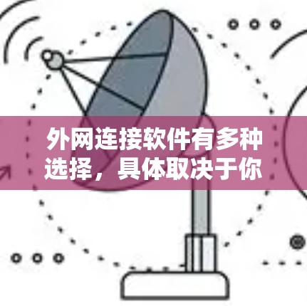 外网连接软件有多种选择,具体取决于你的需求、网络环境以及安全性要求。以下是一些常用的外网连接软件推荐