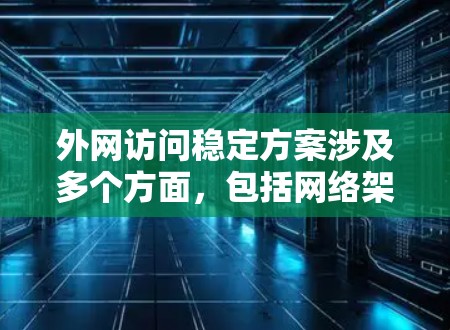 外网访问稳定方案涉及多个方面，包括网络架构、负载均衡、云服务、内容分发网络（CDN）安全策略、监控和维护等。以下是一个全面的稳定方案