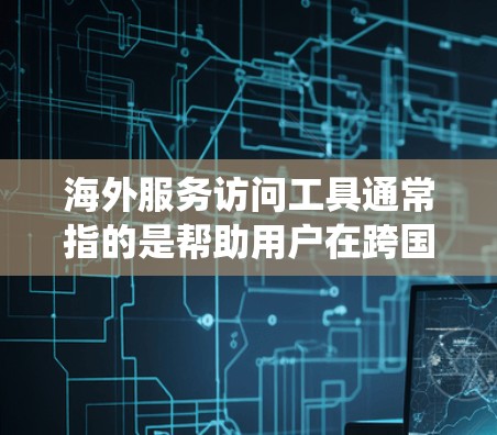 海外服务访问工具通常指的是帮助用户在跨国或跨地区访问服务、资源或网站的工具。这些工具可以帮助用户绕过地理限制、访问被限制的内容或服务。以下是一些常见的海外服务访问工具及其使用方法和注意事项