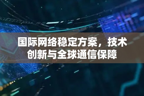 国际网络稳定方案,技术创新与全球通信保障