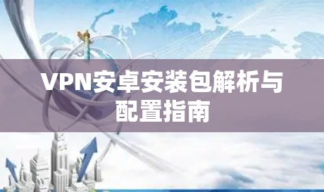 VPN安卓安装包解析与配置指南