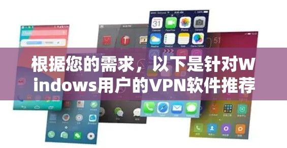 根据您的需求,以下是针对Windows用户的VPN软件推荐 根据您的需求,以下是针对Windows用户的VPN软件推荐