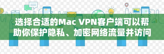 选择合适的Mac VPN客户端可以帮助你保护隐私、加密网络流量并访问受限制的内容。以下是对几款知名VPN服务的详细分析,包括它们的Mac客户端特点、安全性以及适用场景,供你参考 选择合适的Mac VPN客户端可以帮助你保护隐私、加密网络流量并访问受限制的内容。以下是对几款知名VPN服务的详细分析,包括它们的Mac客户端特点、安全性以及适用场景,供你参考