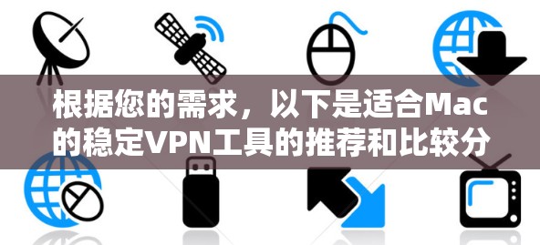 根据您的需求,以下是适合Mac的稳定VPN工具的推荐和比较分析