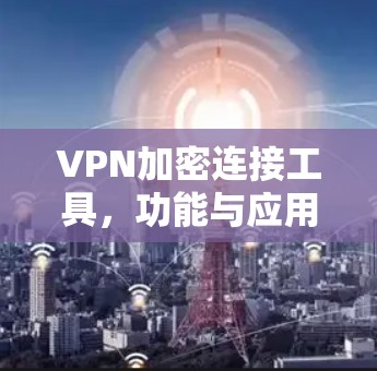 VPN加密连接工具，功能与应用分析