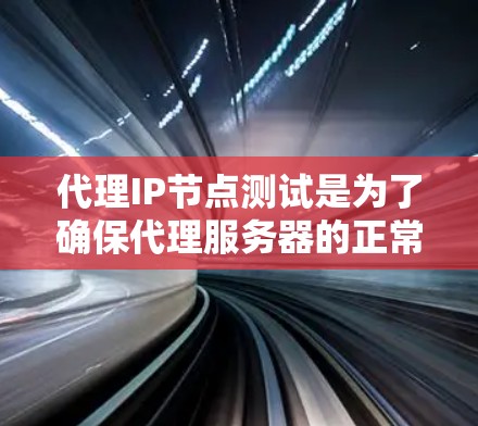 代理IP节点测试是为了确保代理服务器的正常运行和性能，以下是一些常见的测试方法和步骤