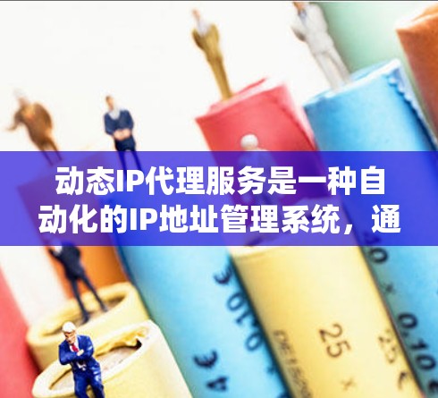 动态IP代理服务是一种自动化的IP地址管理系统,通过多种技术手段来动态分配、监控和管理IP地址,满足不同应用场景的需求,提供高效、安全、可靠的网络服务。以下是对动态IP代理服务的详细分析