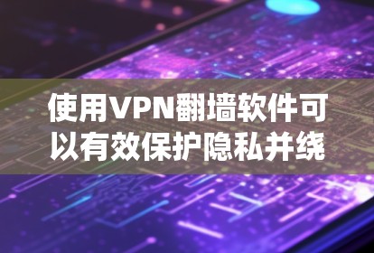 使用VPN翻墙软件可以有效保护隐私并绕过网络限制。以下是分步指南 使用VPN翻墙软件可以有效保护隐私并绕过网络限制。以下是分步指南