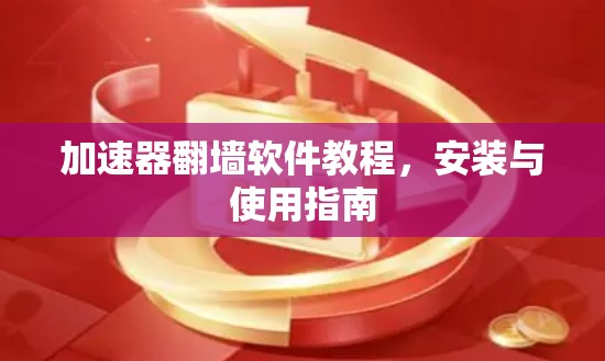 加速器翻墙软件教程,安装与使用指南