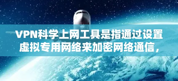 VPN科学上网工具是指通过设置虚拟专用网络来加密网络通信,确保数据安全和隐私。以下是关于VPN科学上网工具的详细分析