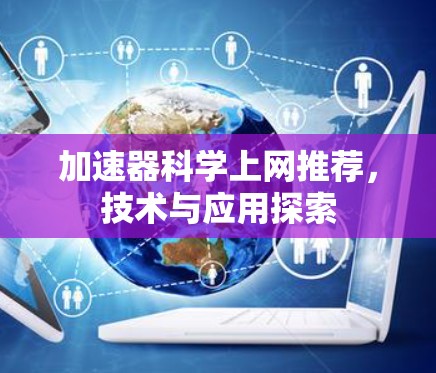 加速器科学上网推荐,技术与应用探索 加速器科学上网推荐,技术与应用探索