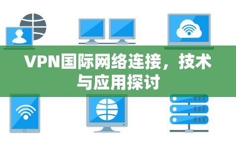 VPN国际网络连接,技术与应用探讨