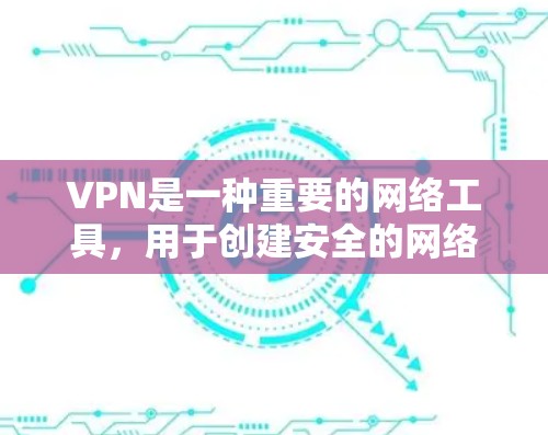 VPN是一种重要的网络工具,用于创建安全的网络通道,保护数据隐私和安全。以下是关于VPN的详细解析