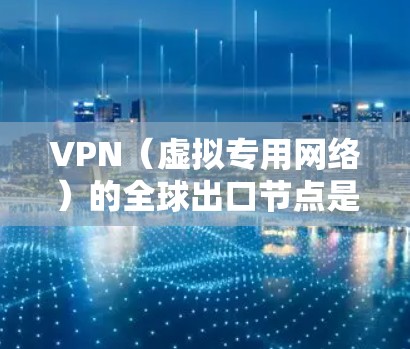 VPN(虚拟专用网络)的全球出口节点是指为用户提供安全、匿名和高效连接的服务器。这类节点通常分布在全球各地,确保用户可以连接到最接近的服务器,从而获得最佳的性能和稳定性